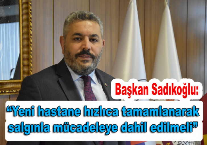 Başkan Sadıkoğlu: Yeni hastane hızlıca tamamlanarak salgınla mücadeleye dahil edilmeli