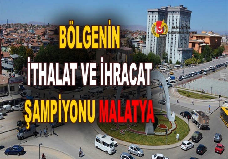 BÖLGENİN İTHALAT VE İHRACAT ŞAMPİYONU MALATYA