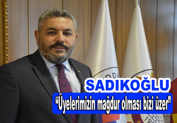 Sadıkoğlu,Üyelerimizin mağdur olması bizi üzer 