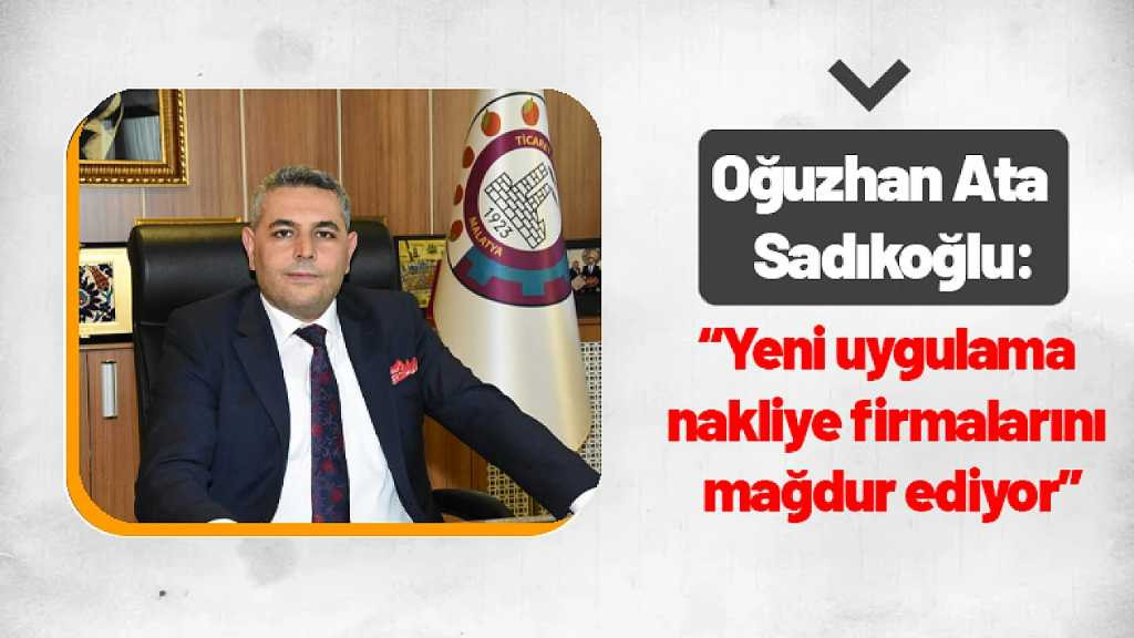 Sadıkoğlu: 'Yeni uygulama nakliye firmalarını mağdur ediyor'